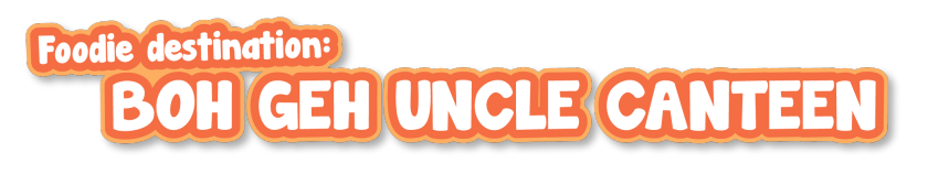 Foodie Destination 1: Boh Geh Uncle Canteen
