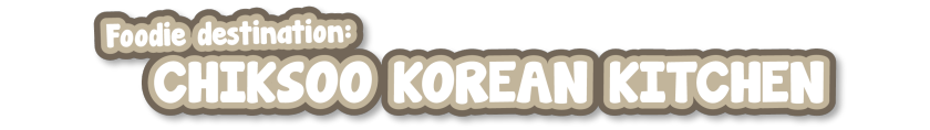 Foodie Destination 6: ChikSoo Korean Kitchen